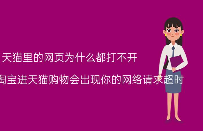 天猫里的网页为什么都打不开 为啥手机淘宝进天猫购物会出现你的网络请求超时？